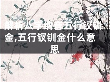 解析八字纳音五行钗钏金,五行钗钏金什么意思