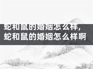 蛇和鼠的婚姻怎么样,蛇和鼠的婚姻怎么样啊