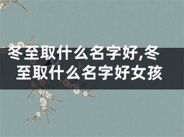 冬至取什么名字好,冬至取什么名字好女孩