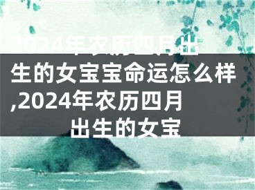 2024年农历四月出生的女宝宝命运怎么样,2024年农历四月出生的女宝
