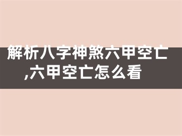 解析八字神煞六甲空亡,六甲空亡怎么看