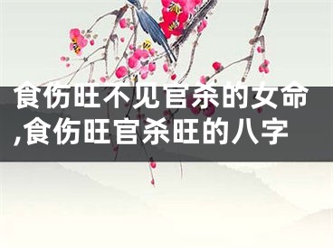 食伤旺不见官杀的女命,食伤旺官杀旺的八字