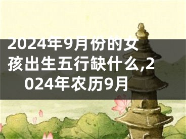 2024年9月份的女孩出生五行缺什么,2024年农历9月