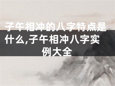 子午相冲的八字特点是什么,子午相冲八字实例大全