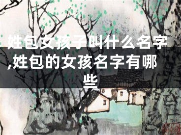 姓包女孩子叫什么名字,姓包的女孩名字有哪些