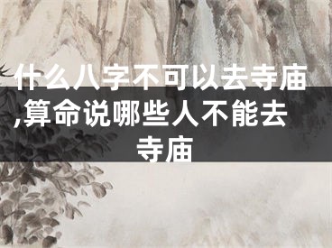 什么八字不可以去寺庙,算命说哪些人不能去寺庙