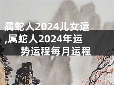 属蛇人2024儿女运,属蛇人2024年运势运程每月运程