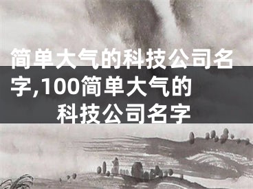 简单大气的科技公司名字,100简单大气的科技公司名字