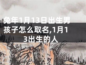 兔年1月13日出生男孩子怎么取名,1月13出生的人