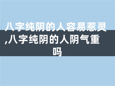 八字纯阴的人容易惹灵,八字纯阴的人阴气重吗