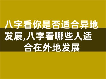 八字看你是否适合异地发展,八字看哪些人适合在外地发展