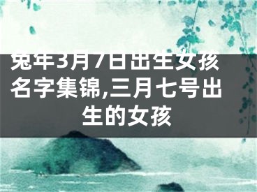 兔年3月7日出生女孩名字集锦,三月七号出生的女孩