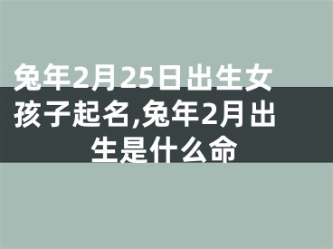 兔年2月25日出生女孩子起名,兔年2月出生是什么命