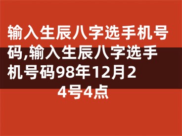 输入生辰八字选手机号码,输入生辰八字选手机号码98年12月24号4点