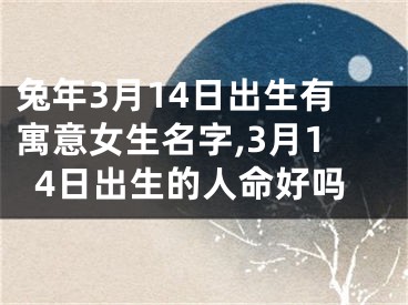 兔年3月14日出生有寓意女生名字,3月14日出生的人命好吗
