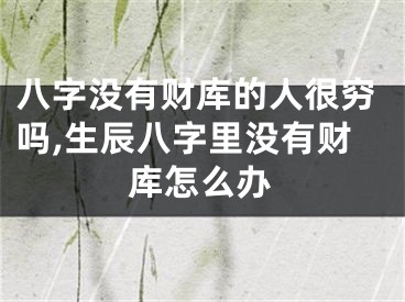 八字没有财库的人很穷吗,生辰八字里没有财库怎么办