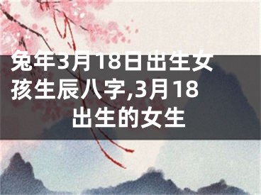 兔年3月18日出生女孩生辰八字,3月18出生的女生