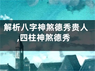 解析八字神煞德秀贵人,四柱神煞德秀