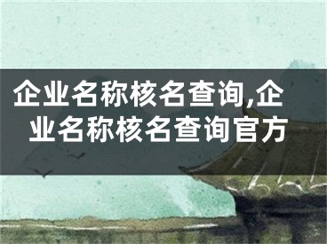 企业名称核名查询,企业名称核名查询官方