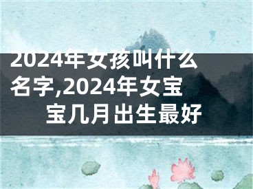 2024年女孩叫什么名字,2024年女宝宝几月出生最好