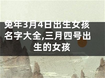 兔年3月4日出生女孩名字大全,三月四号出生的女孩