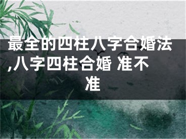 最全的四柱八字合婚法,八字四柱合婚 准不准
