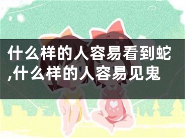 什么样的人容易看到蛇,什么样的人容易见鬼