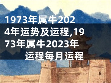 1973年属牛2024年运势及运程,1973年属牛2023年运程每月运程