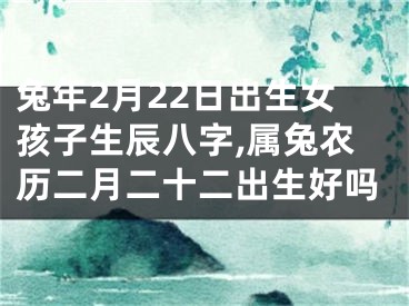 兔年2月22日出生女孩子生辰八字,属兔农历二月二十二出生好吗