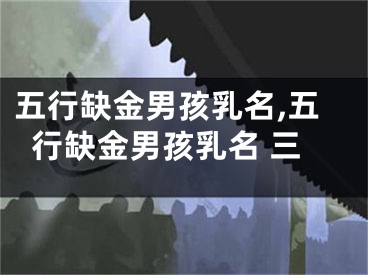 五行缺金男孩乳名,五行缺金男孩乳名 三