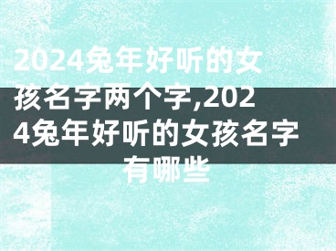 2024兔年好听的女孩名字两个字,2024兔年好听的女孩名字有哪些