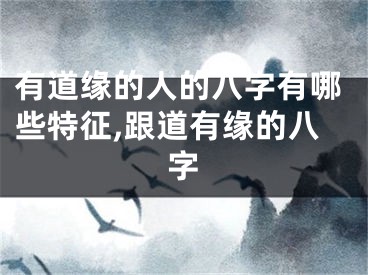 有道缘的人的八字有哪些特征,跟道有缘的八字