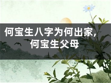 何宝生八字为何出家,何宝生父母