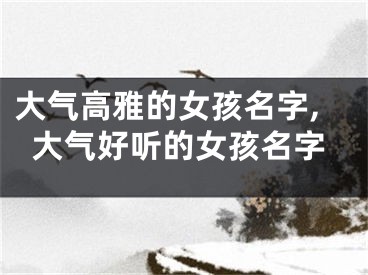 大气高雅的女孩名字,大气好听的女孩名字