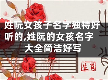 姓阮女孩子名字独特好听的,姓阮的女孩名字大全简洁好写