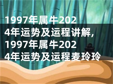 1997年属牛2024年运势及运程讲解,1997年属牛2024年运势及运程麦玲玲