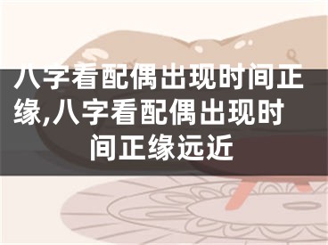 八字看配偶出现时间正缘,八字看配偶出现时间正缘远近