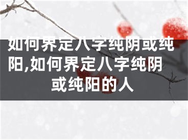 如何界定八字纯阴或纯阳,如何界定八字纯阴或纯阳的人