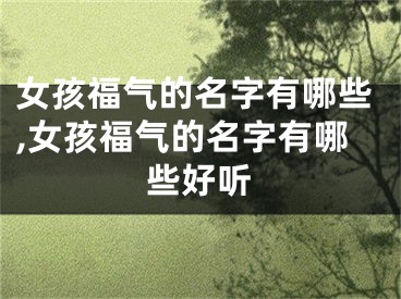 女孩福气的名字有哪些,女孩福气的名字有哪些好听