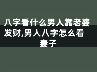八字看什么男人靠老婆发财,男人八字怎么看妻子