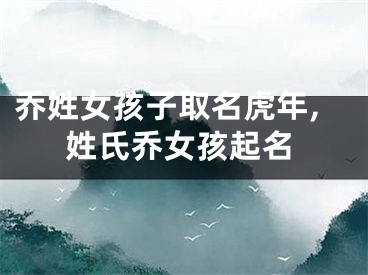 乔姓女孩子取名虎年,姓氏乔女孩起名