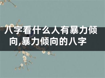 八字看什么人有暴力倾向,暴力倾向的八字