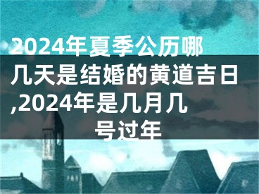 2024年夏季公历哪几天是结婚的黄道吉日,2024年是几月几号过年