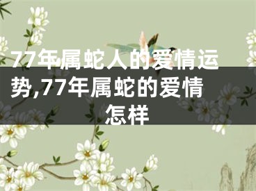 77年属蛇人的爱情运势,77年属蛇的爱情怎样