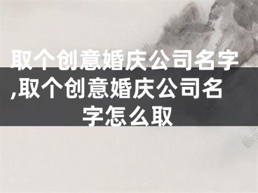 取个创意婚庆公司名字,取个创意婚庆公司名字怎么取