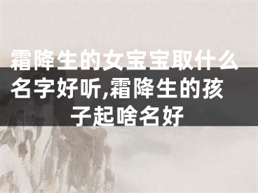 霜降生的女宝宝取什么名字好听,霜降生的孩子起啥名好