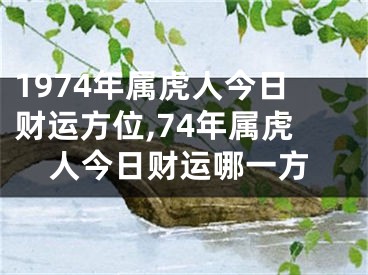 1974年属虎人今日财运方位,74年属虎人今日财运哪一方