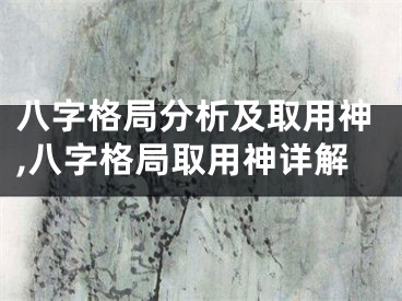 八字格局分析及取用神,八字格局取用神详解