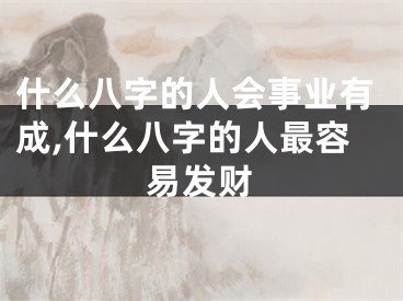 什么八字的人会事业有成,什么八字的人最容易发财
