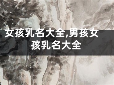 女孩乳名大全,男孩女孩乳名大全